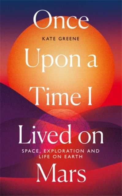 Once Upon a Time I Lived on Mars : Space, Exploration and Life on Earth, Hardback Book