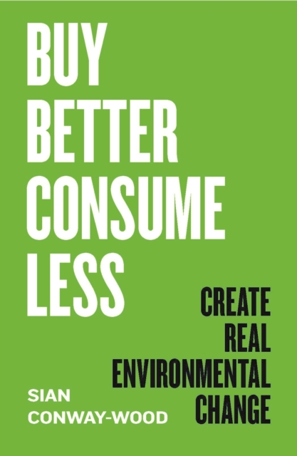 Buy Better, Consume Less : Create Real Environmental Change, Hardback Book