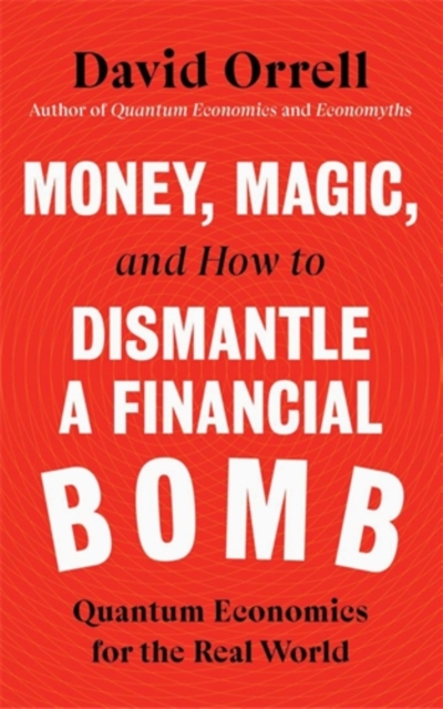 Money, Magic, and How to Dismantle a Financial Bomb : Quantum Economics for the Real World, Hardback Book