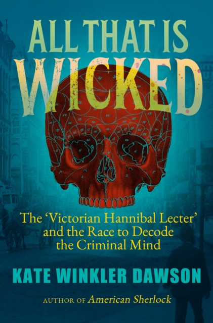 All That is Wicked : The 'Victorian Hannibal Lecter' and the Race to Decode the Criminal Mind, Paperback / softback Book