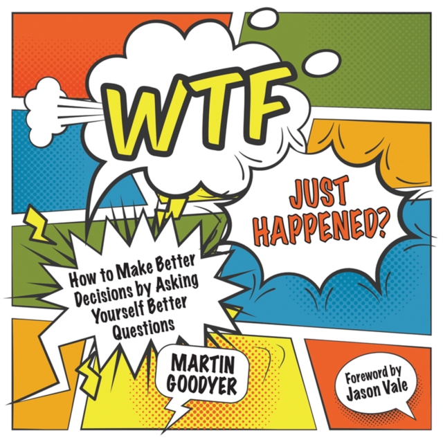 WTF Just Happened? : How to Make Better Decisions by Asking Yourself Better Questions, Paperback / softback Book
