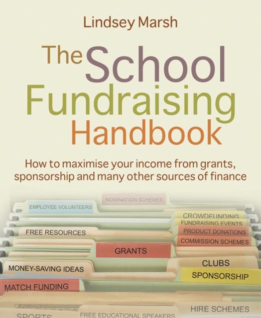 The School Fundraising Handbook : How to maximise your income from grants, sponsorship and many other sources of finance, Paperback / softback Book