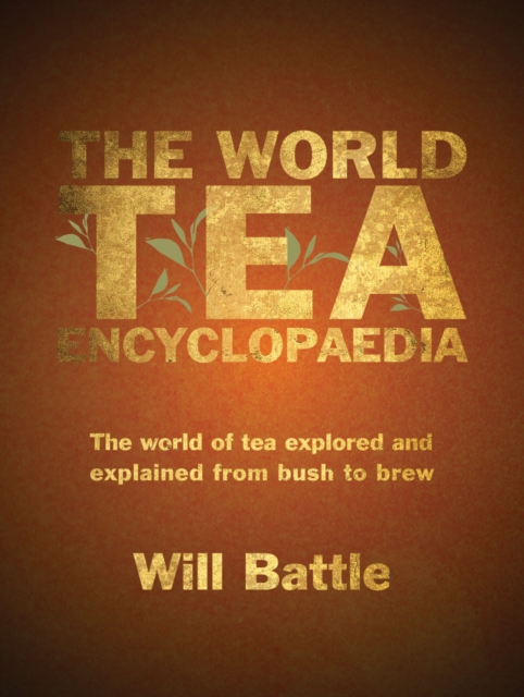 The World Tea Encyclopaedia : The world of tea explored and explained from bush to brew, Hardback Book