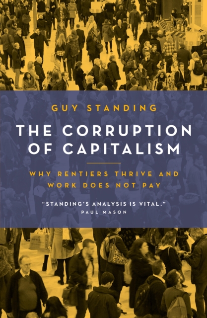 The Corruption of Capitalism : Why rentiers thrive and work does not pay, EPUB eBook