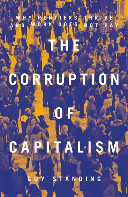 The Corruption of Capitalism : Why Rentiers Thrive and Work Does Not Pay, Paperback / softback Book