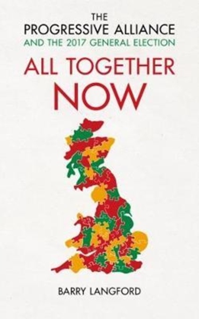 All Together Now : The Progressive Alliance and the 2017 General Election Campaign, Paperback / softback Book