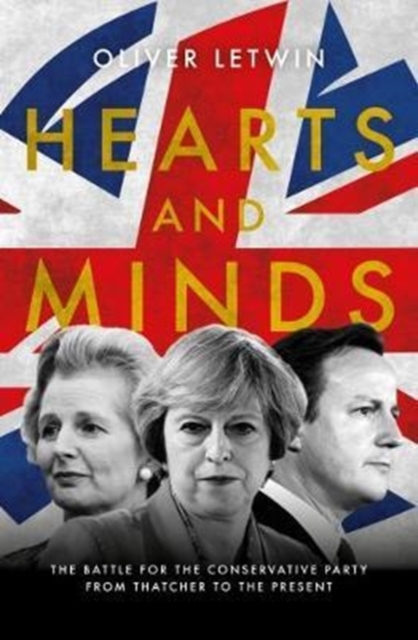 Hearts and Minds : The Battle for the Conservative Party from Thatcher to the Present, Hardback Book