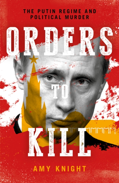 Orders To Kill : The Putin Regime and Political Murder, Hardback Book