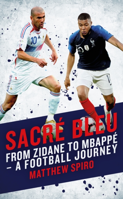Sacre Bleu : From Zidane to Mbappe - A football journey, Paperback / softback Book