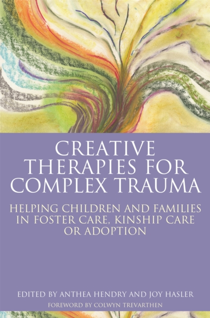 Creative Therapies for Complex Trauma : Helping Children and Families in Foster Care, Kinship Care or Adoption, Paperback / softback Book