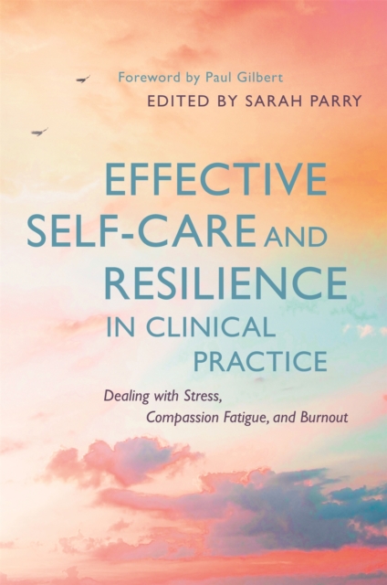 Effective Self-Care and Resilience in Clinical Practice : Dealing with Stress, Compassion Fatigue and Burnout, Paperback / softback Book