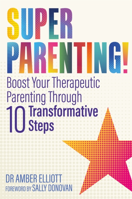 Superparenting! : Boost Your Therapeutic Parenting Through Ten Transformative Steps, Paperback / softback Book