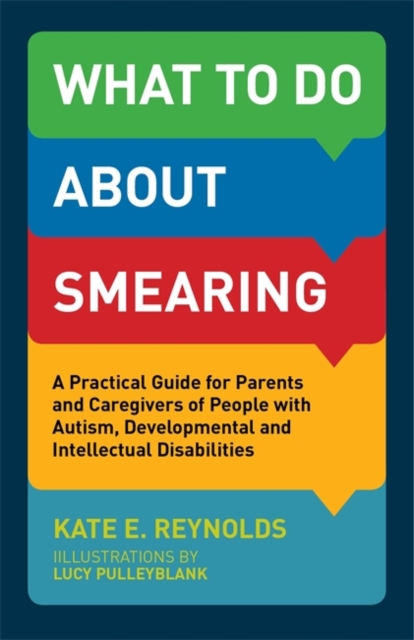 What to Do about Smearing : A Practical Guide for Parents and Caregivers of People with Autism, Developmental and Intellectual Disabilities, Paperback / softback Book