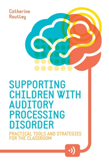 Supporting Children with Auditory Processing Disorder : Practical Tools and Strategies for the Classroom, Paperback Book