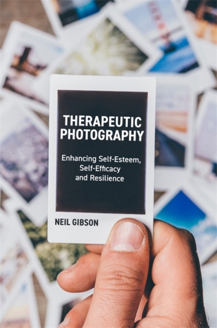 Therapeutic Photography : Enhancing Self-Esteem, Self-Efficacy and Resilience, Paperback / softback Book