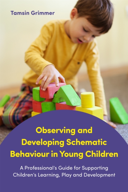 Observing and Developing Schematic Behaviour in Young Children : A Professional's Guide for Supporting Children's Learning, Play and Development, Paperback / softback Book