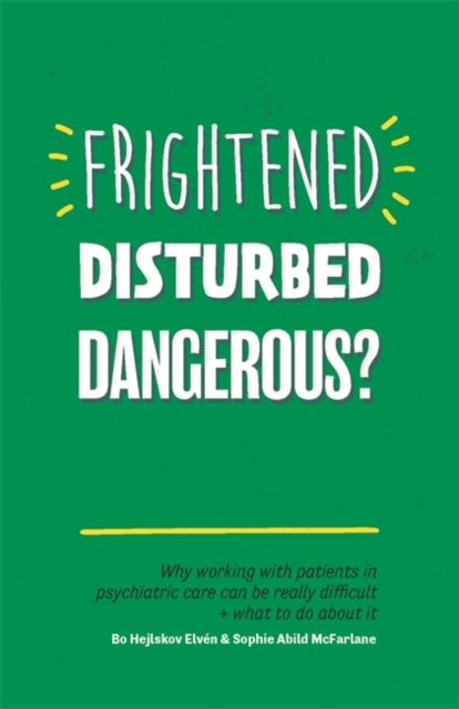 Frightened, Disturbed, Dangerous? : Why Working with Patients in Psychiatric Care Can be Really Difficult, and What to Do About it, Paperback / softback Book