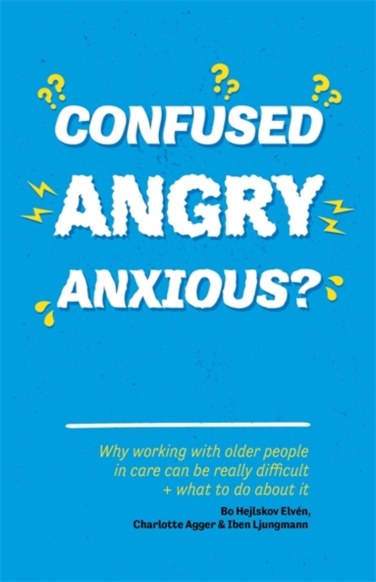 Confused, Angry, Anxious? : Why Working with Older People in Care Really Can be Difficult, and What to Do About it, Paperback / softback Book