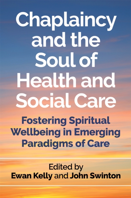 Chaplaincy and the Soul of Health and Social Care : Fostering Spiritual Wellbeing in Emerging Paradigms of Care, Paperback / softback Book