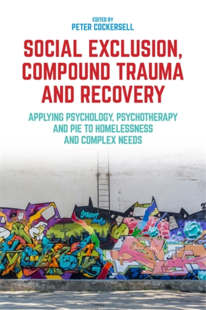 Social Exclusion, Compound Trauma and Recovery : Applying Psychology, Psychotherapy and Pie to Homelessness and Complex Needs, Paperback / softback Book