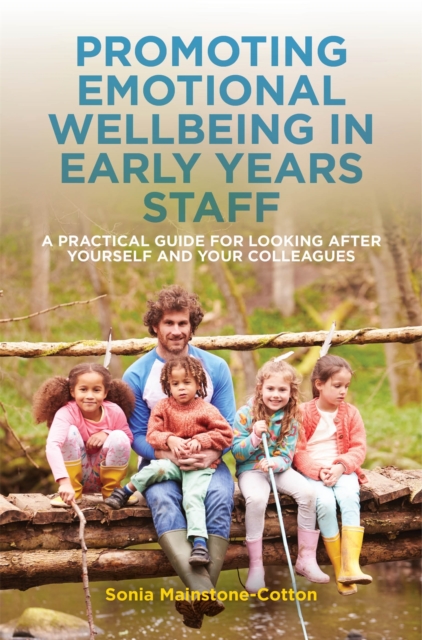 Promoting Emotional Wellbeing in Early Years Staff : A Practical Guide for Looking After Yourself and Your Colleagues, Paperback / softback Book