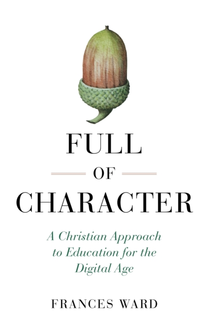 Full of Character : A Christian Approach to Education for the Digital Age, Paperback / softback Book