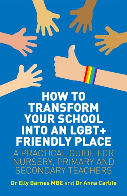 How to Transform Your School into an LGBT+ Friendly Place : A Practical Guide for Nursery, Primary and Secondary Teachers, Paperback / softback Book
