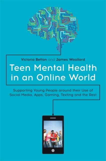 Teen Mental Health in an Online World : Supporting Young People Around Their Use of Social Media, Apps, Gaming, Texting and the Rest, Paperback / softback Book