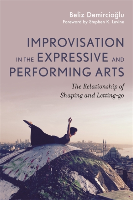 Improvisation in the Expressive and Performing Arts : The Relationship Between Shaping and Letting-Go, Paperback / softback Book