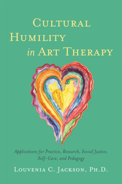 Cultural Humility in Art Therapy : Applications for Practice, Research, Social Justice, Self-Care, and Pedagogy, Paperback / softback Book