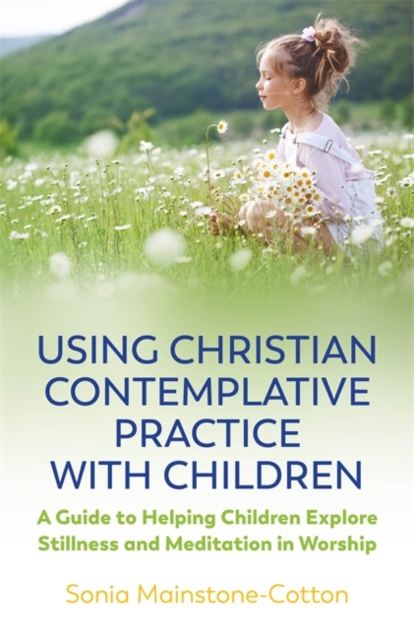Using Christian Contemplative Practice with Children : A Guide to Helping Children Explore Stillness and Meditation in Worship, Paperback / softback Book