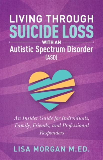 Living Through Suicide Loss with an Autistic Spectrum Disorder (ASD) : An Insider Guide for Individuals, Family, Friends, and Professional Responders, Paperback / softback Book