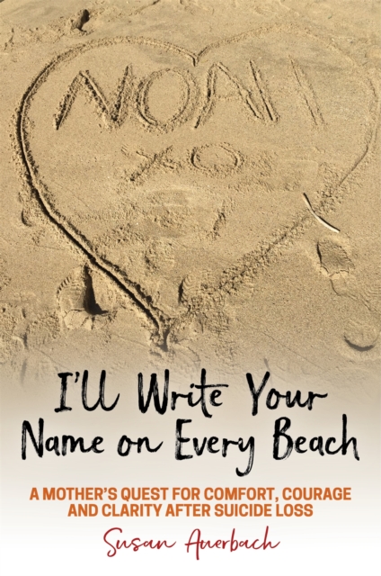 I'll Write Your Name on Every Beach : A Mother's Quest for  Comfort, Courage and Clarity After Suicide Loss, Paperback / softback Book