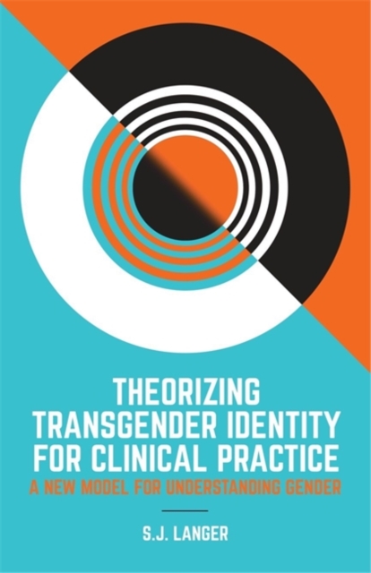 Theorizing Transgender Identity for Clinical Practice : A New Model for Understanding Gender, Paperback / softback Book