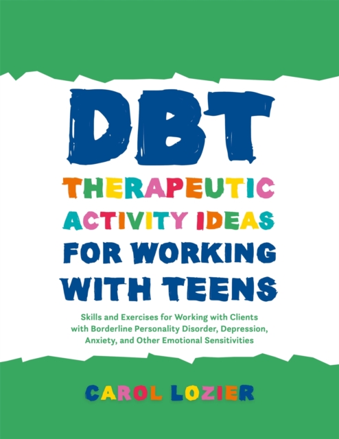 DBT Therapeutic Activity Ideas for Working with Teens : Skills and Exercises for Working with Clients with Borderline Personality Disorder, Depression, Anxiety, and Other Emotional Sensitivities, Paperback / softback Book