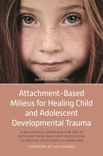 Attachment-Based Milieus for Healing Child and Adolescent Developmental Trauma : A Relational Approach for Use in Settings from Inpatient Psychiatry to Special Education Classrooms, Hardback Book