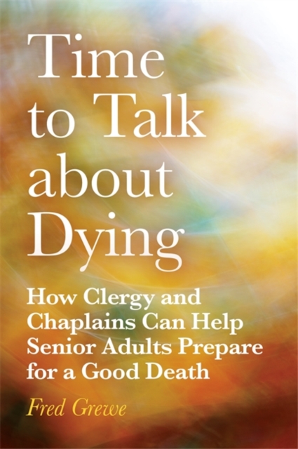 Time to Talk about Dying : How Clergy and Chaplains Can Help Senior Adults Prepare for a Good Death, Paperback / softback Book