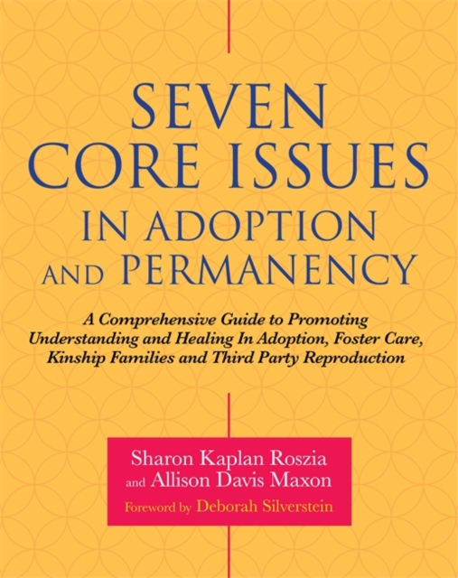 Seven Core Issues in Adoption and Permanency : A Comprehensive Guide to Promoting Understanding and Healing in Adoption, Foster Care, Kinship Families and Third Party Reproduction, Paperback / softback Book