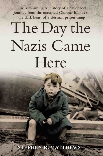 The Day the Nazis Came Here : The Astonishing True Story of a Childhood Journey from Nazi-Occupied Guernsey to the Dark Heart of a German Prison Camp, Paperback / softback Book