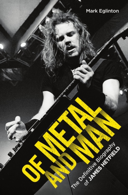 Of Metal and Man - The Definitive Biography of James Hetfield : The Definitive Biography of James Hetfield, Paperback / softback Book