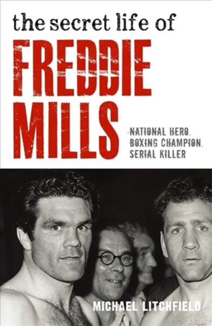 The Secret Life Of Freddie Mills - National Hero, Boxing Champion, SERIAL KILLER : National Hero. Boxing Champion. Serial Killer., Paperback / softback Book