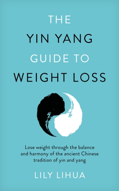The Yin Yang Guide to Weight Loss - lose weight through the balance and harmony of the ancient Chinese tradition of yin and yang, Paperback / softback Book
