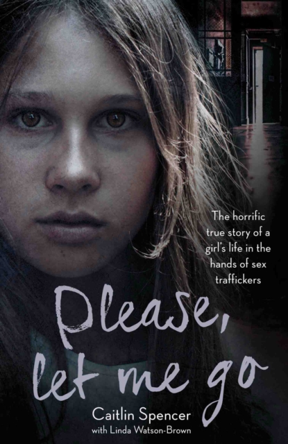 Please, Let Me Go : The Horrific True Story of a Girl's Life In The Hands of Sex Traffickers, EPUB eBook