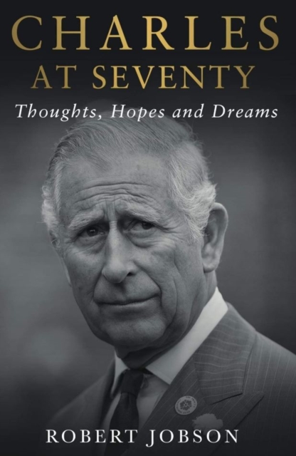 Charles at Seventy - Thoughts, Hopes & Dreams : Thoughts, Hopes and Dreams, Hardback Book