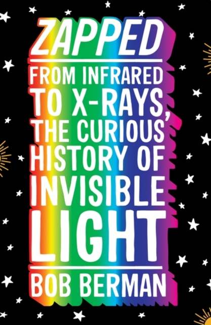 Zapped : From Infrared to X-rays, the Curious History of Invisible Light, Paperback / softback Book