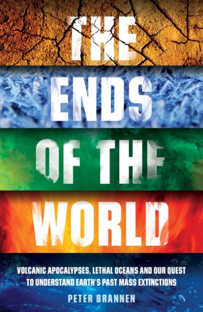 The Ends of the World : Volcanic Apocalypses, Lethal Oceans and Our Quest to Understand Earth’s Past Mass Extinctions, Paperback / softback Book