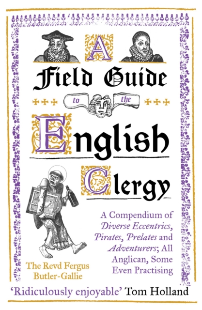 A Field Guide to the English Clergy : A Compendium of Diverse Eccentrics, Pirates, Prelates and Adventurers; All Anglican, Some Even Practising, EPUB eBook