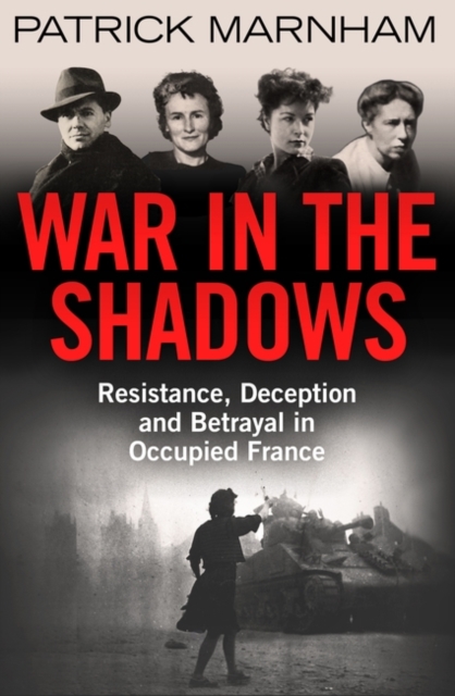 War in the Shadows : Resistance, Deception and Betrayal in Occupied France, Hardback Book