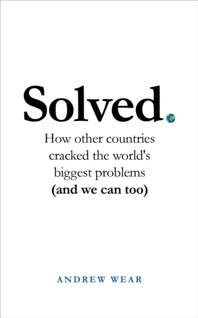Solved : How other countries cracked the world's biggest problems (and we can too), Hardback Book