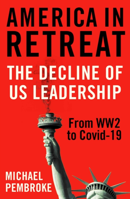 America in Retreat : The Decline of US Leadership from WW2 to Covid-19, EPUB eBook
